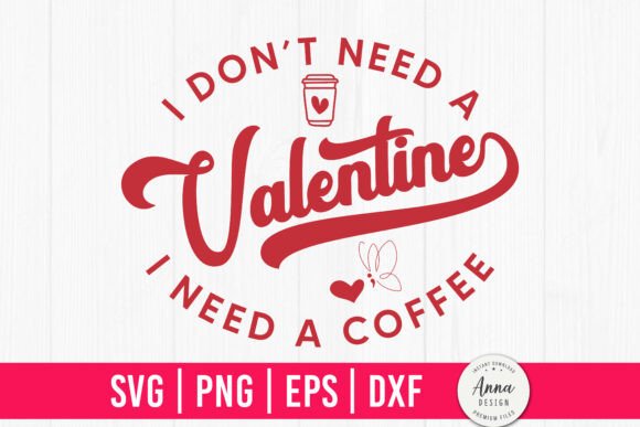 I Don’t Need a Valentine I Need a Coffee Graphics & Crafts